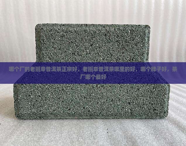 哪个厂的老班章普洱茶正宗好