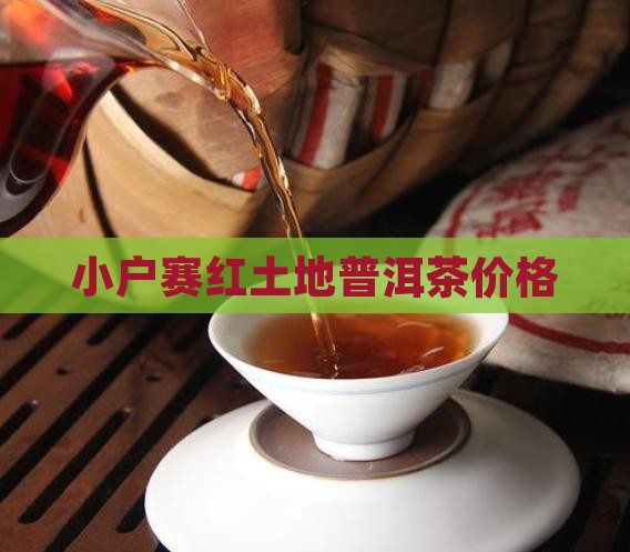 小户赛红土地普洱茶价格