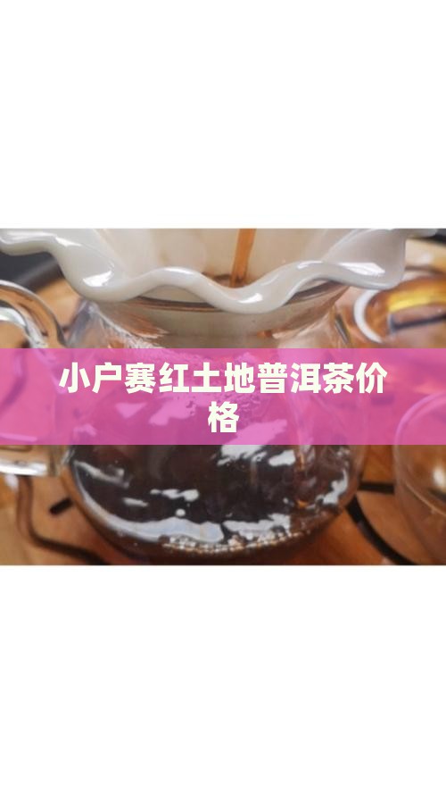 小户赛红土地普洱茶价格