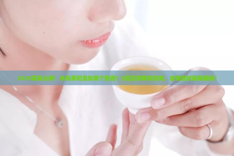 冰岛茶与曼松那个好