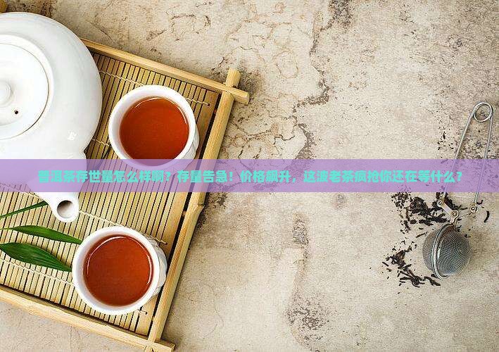 普洱茶存世量怎么样啊多少钱