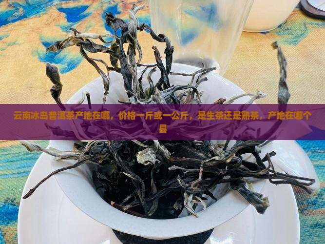 云南冰岛普洱茶产地在哪