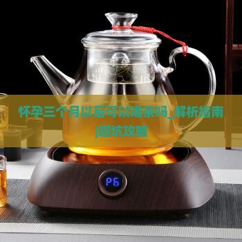 怀孕三个月以后可以喝茶吗