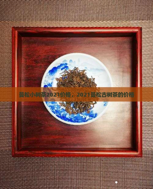 曼松小树茶2021价格
