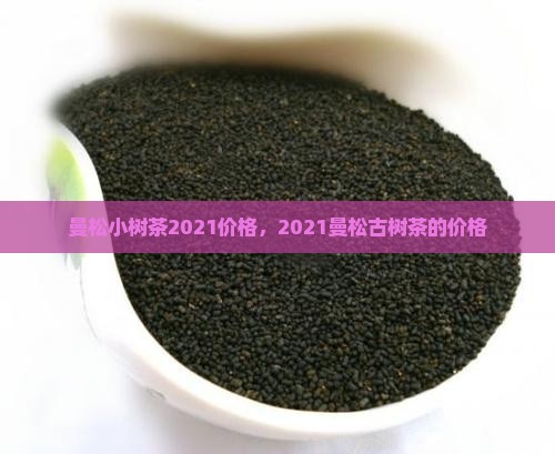 曼松小树茶2021价格