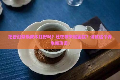 把普洱茶换成木耳好吗