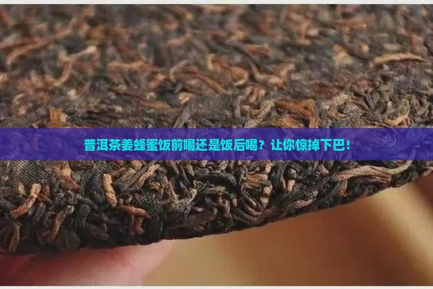 普洱茶姜蜂蜜饭前喝还是饭后喝