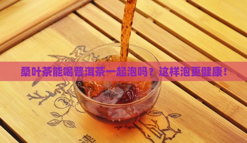 桑叶茶能喝普洱茶一起泡吗