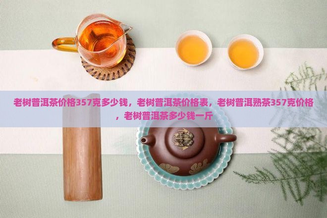 老树普洱茶价格357克