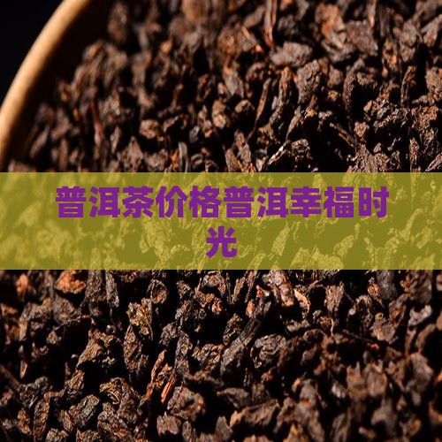 幸福时光普洱茶价格