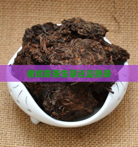 老班章茶生茶还是熟茶