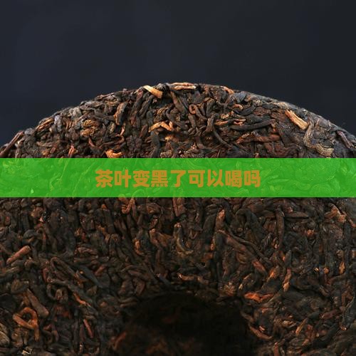 茶叶变黑了可以喝吗