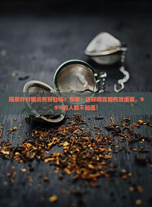 喝茶叶对咽炎有好处吗