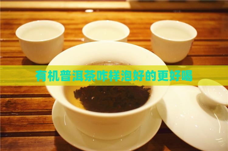 有机普洱茶咋样泡好的更好喝