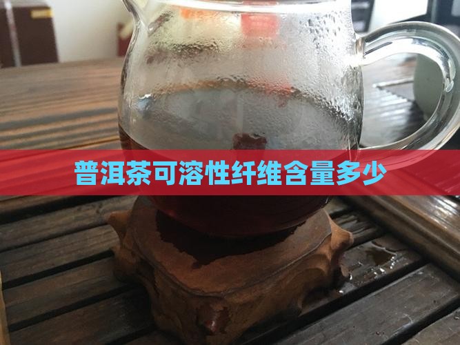 普洱茶可溶性纤维含量多少
