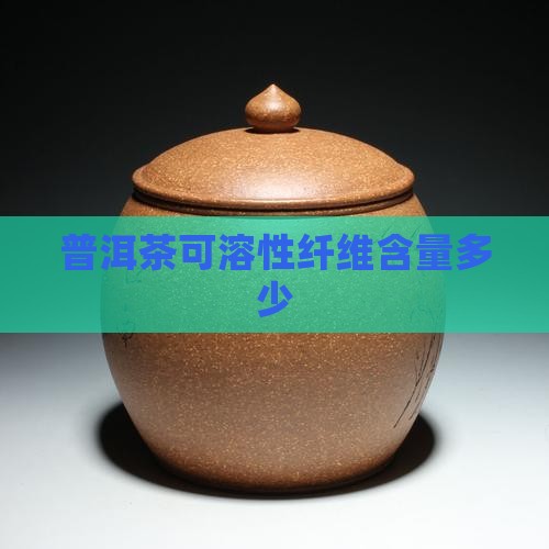 普洱茶可溶性纤维含量多少