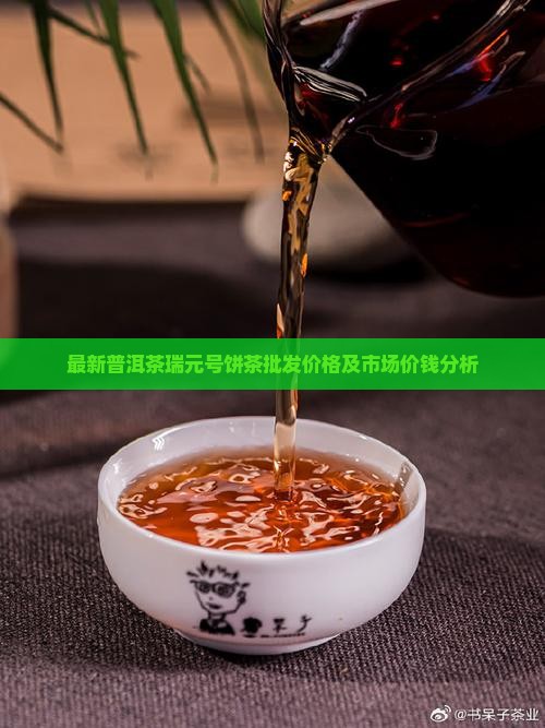 最新普洱茶瑞元号饼茶批发价格及市场价钱分析