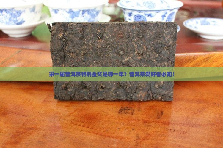 第一届普洱茶特别金奖是哪一年？普洱茶爱好者必知！