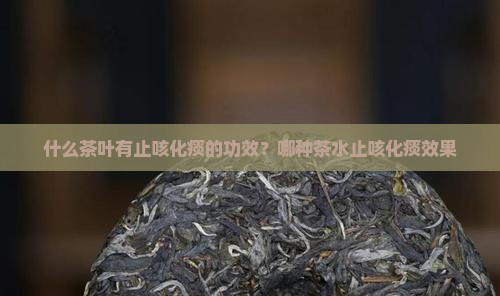 什么茶叶有止咳化痰的功效？哪种茶水止咳化痰效果