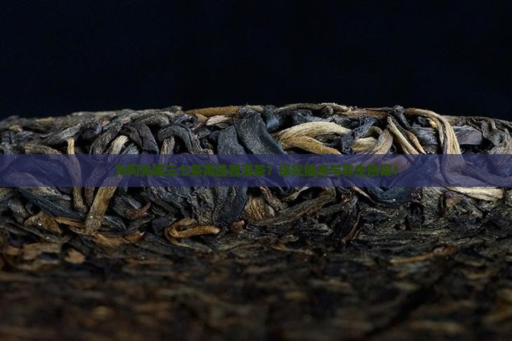 为何先喝三七茶再品普洱茶？探究痛点与养生热词！