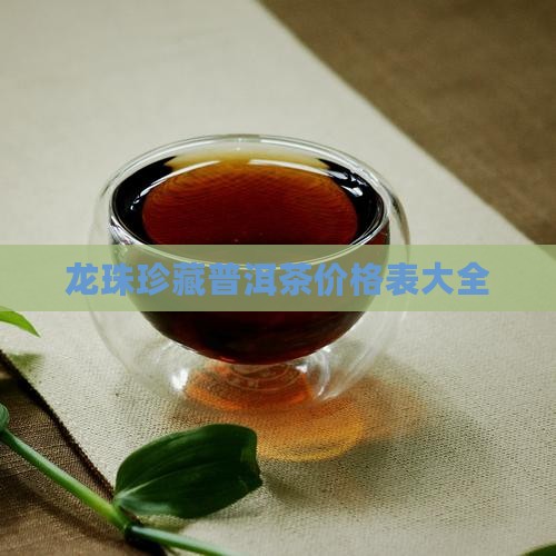龙珠珍藏普洱茶价格表大全