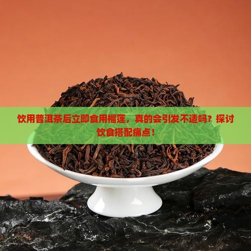 饮用普洱茶后立即食用榴莲，真的会引发不适吗？探讨饮食搭配痛点！