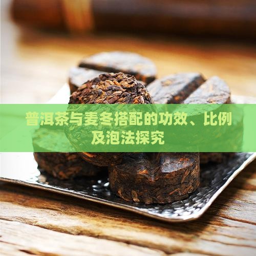 普洱茶与麦冬搭配的功效、比例及泡法探究
