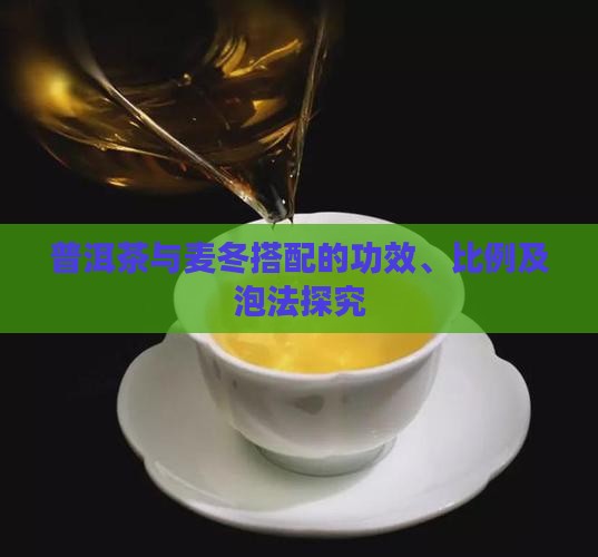 普洱茶与麦冬搭配的功效、比例及泡法探究