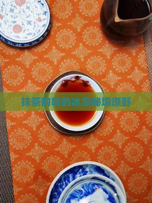 抹茶韵味的冰岛秘境原野