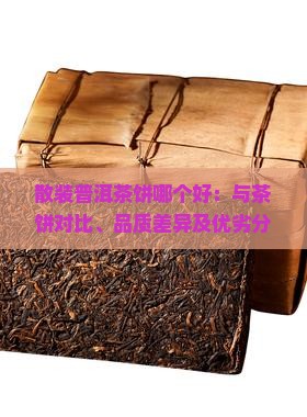 散装普洱茶饼哪个好：与茶饼对比、品质差异及优劣分析