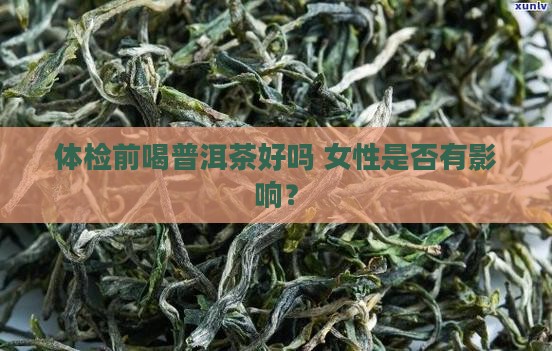 体检前喝普洱茶好吗 女性是否有影响？