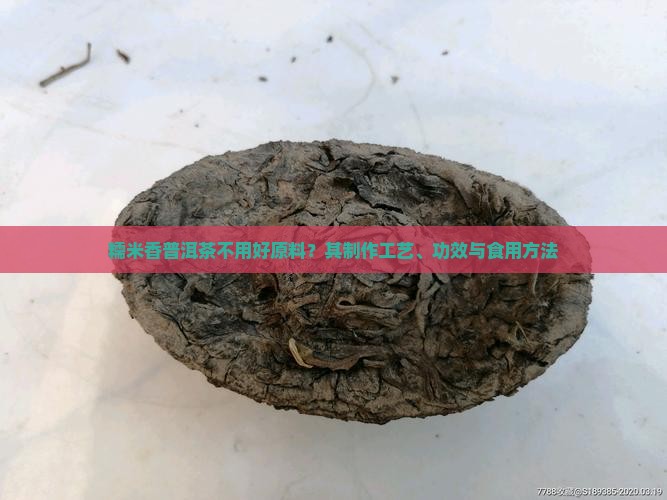 糯米香普洱茶不用好原料？其制作工艺、功效与食用方法
