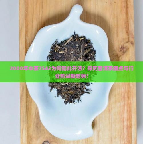2000年中茶7542为何如此开汤？探究普洱茶痛点与行业热词新趋势！