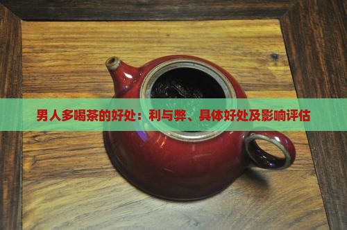 男人多喝茶的好处：利与弊、具体好处及影响评估