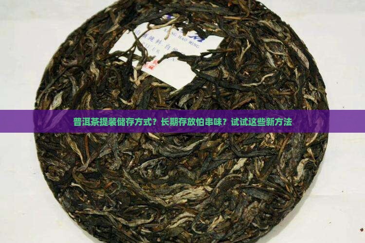 普洱茶提装储存方式？长期存放怕串味？试试这些新方法