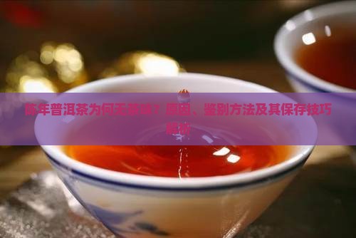 陈年普洱茶为何无茶味？原因、鉴别方法及其保存技巧解析