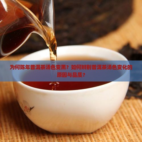为何陈年普洱茶汤色变黑？如何辨别普洱茶汤色变化的原因与品质？
