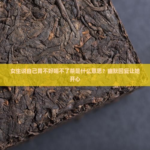 女生说自己胃不好喝不了茶是什么意思？幽默回复让她开心