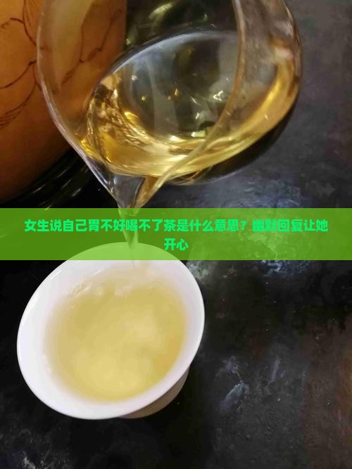 女生说自己胃不好喝不了茶是什么意思？幽默回复让她开心