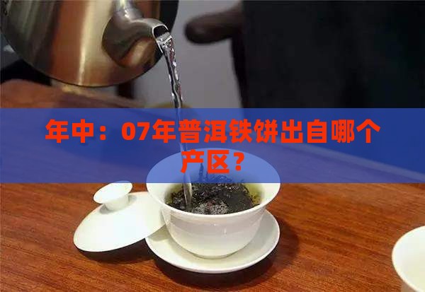 年中：07年普洱铁饼出自哪个产区？