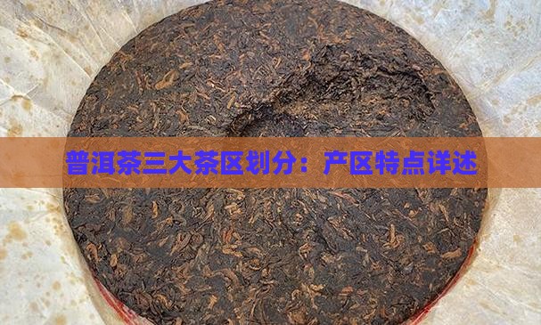 普洱茶三大茶区划分：产区特点详述
