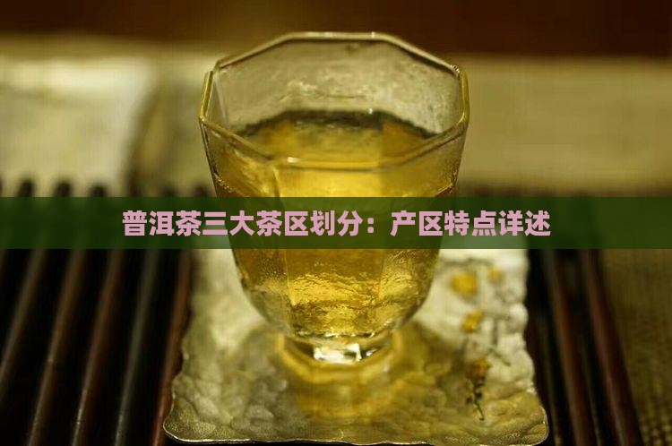 普洱茶三大茶区划分：产区特点详述