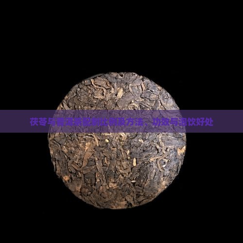 茯苓与普洱茶配制比例及方法、功效与泡饮好处