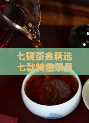 七碗茶会精选七款特色茶品鉴