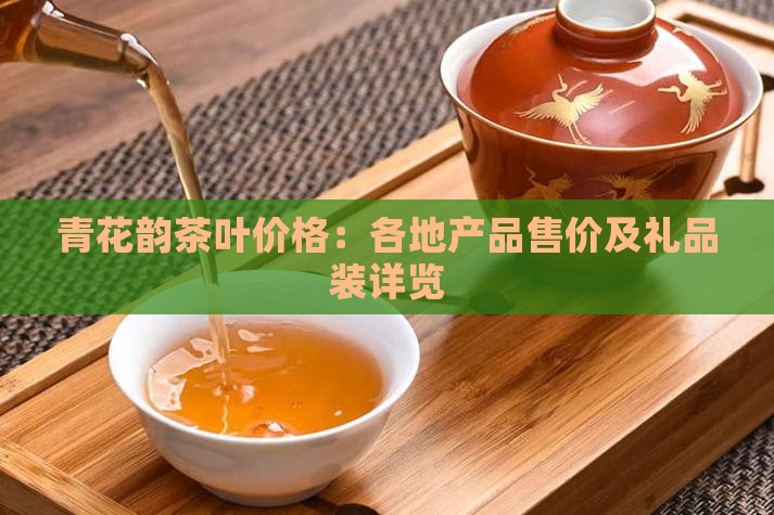 青花韵茶叶价格：各地产品售价及礼品装详览