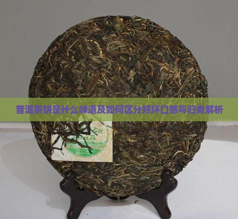 普洱茶饼是什么味道及如何区分好坏口感与归类解析