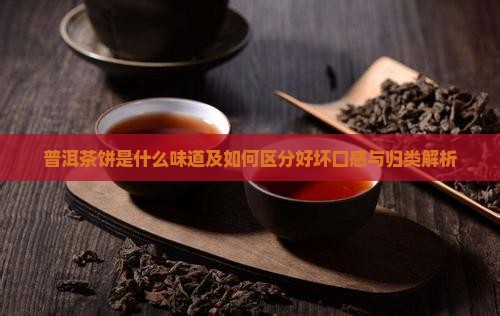 普洱茶饼是什么味道及如何区分好坏口感与归类解析