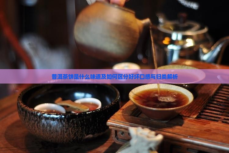 普洱茶饼是什么味道及如何区分好坏口感与归类解析