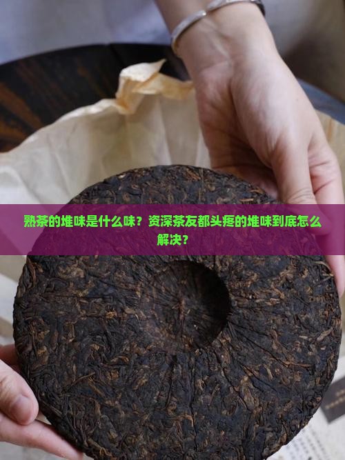 熟茶的堆味是什么味？资深茶友都头疼的堆味到底怎么解决？