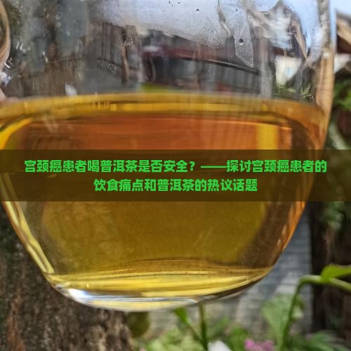 宫颈癌患者喝普洱茶是否安全？——探讨宫颈癌患者的饮食痛点和普洱茶的热议话题